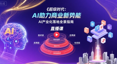 超级时代：AI助力商业新势能直播课，AI产业化落地全景指南-宇文网创