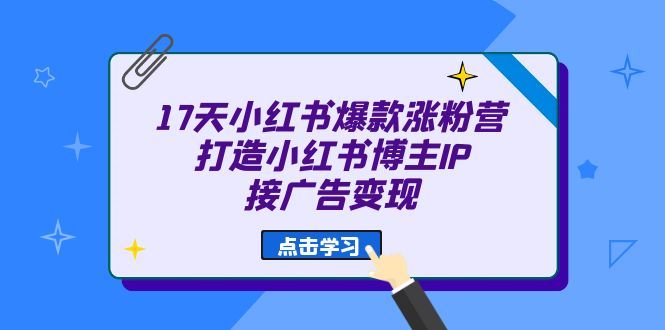 17天 小红书爆款 涨粉营（广告变现方向）打造小红书博主IP、接广告变现-宇文网创
