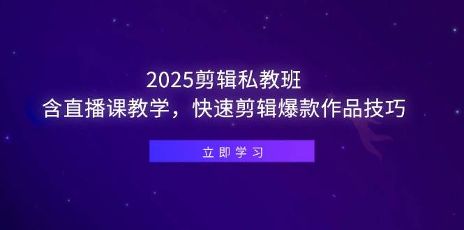 （14649期）2025剪辑私教班，含直播课教学，快速剪辑爆款作品技巧-宇文网创
