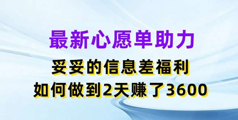 最新心愿单助力，妥妥的信息差福利，两天赚了3.6K【揭秘】-宇文网创