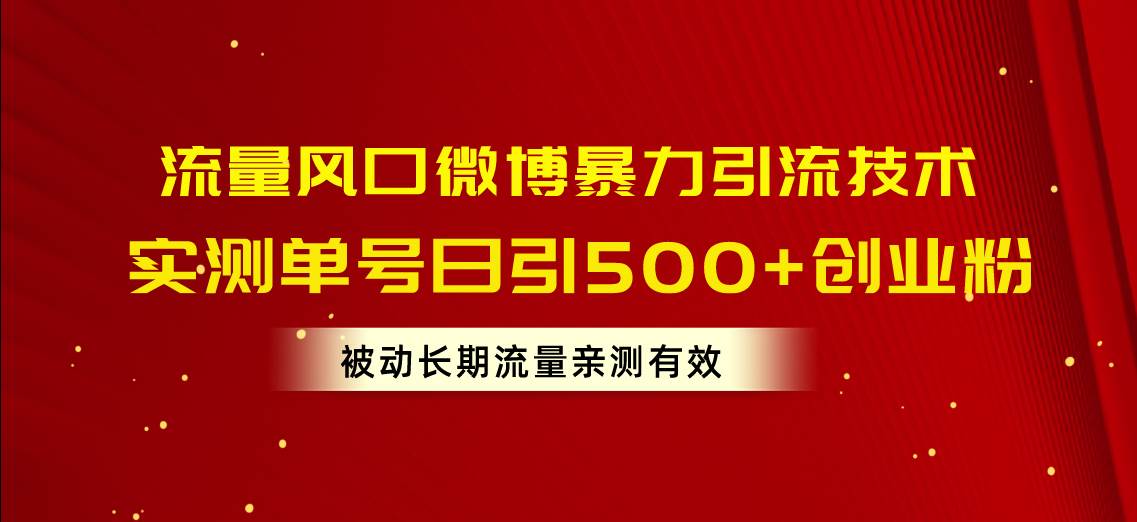 (10822期)流量风口微博暴力引流技术,单号日引500+创业粉,被动长期流量-宇文网创