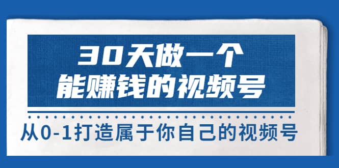 30天做一个能赚钱的视频号，从0-1打造属于你自己的视频号 (14节-价值199)-宇文网创