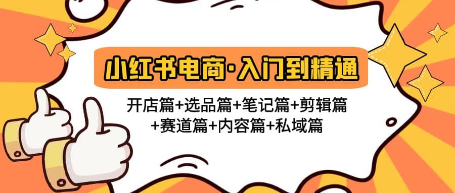 小红书电商入门到精通 开店篇+选品篇+笔记篇+剪辑篇+赛道篇+内容篇+私域篇-宇文网创