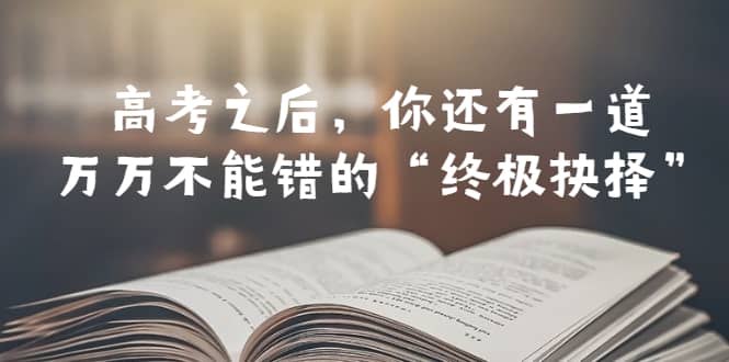 某公众号付费文章——高考-之后，你还有一道万万不能错的“终极抉择”-宇文网创