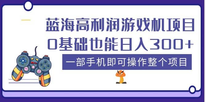 蓝海高利润游戏机项目，0基础也能日入300+。一部手机即可操作整个项目-宇文网创