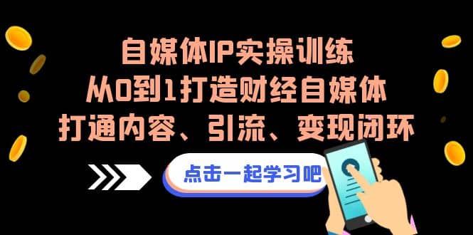 自媒体IP实操训练,从0到1打造财经自媒体,打通内容、引流、变现闭环-宇文网创