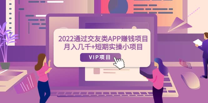 2022通过交友类APP赚钱项目：月入几千+短期实操小项目（可提现）-宇文网创