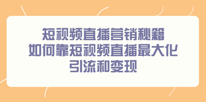 短视频直播营销秘籍，如何靠短视频直播最大化引流和变现-宇文网创