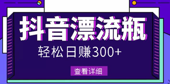 最新抖音漂流瓶发作品项目，日入300-500元没问题【自带流量热度】-宇文网创
