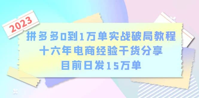 拼多多0到1万单实战破局教程，十六年电商经验干货分享，目前日发15万单-宇文网创