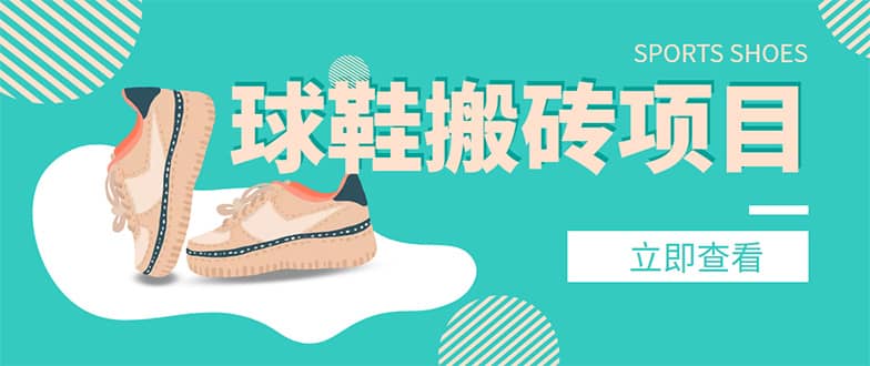 外面收费998的球鞋搬砖项目【详细教程+资源渠道】-宇文网创