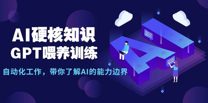 （9425期）AI硬核知识-GPT喂养训练，自动化工作，带你了解AI的能力边界（10节课）-宇文网创