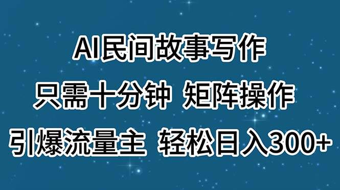 (11559期)AI民间故事写作,只需十分钟,矩阵操作,引爆流量主,轻松日入300+-宇文网创