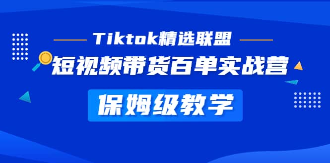 Tiktok精选联盟·短视频带货百单实战营 保姆级教学 快速成为Tiktok带货达人-宇文网创