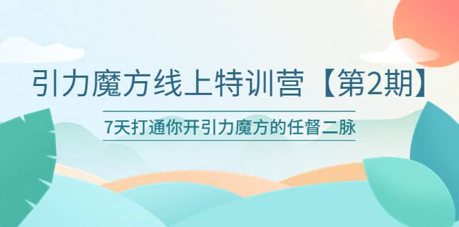 引力魔方线上特训营【第二期】五月新课，7天打通你开引力魔方的任督二脉-宇文网创