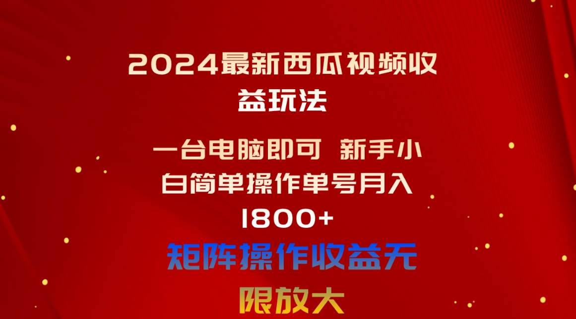 （10829期）2024最新西瓜视频收益玩法，一台电脑即可 新手小白简单操作单号月入1800+-宇文网创