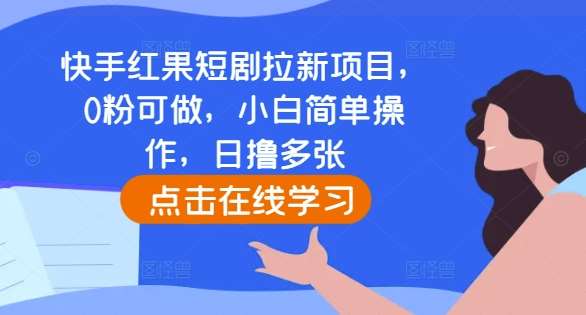 快手红果短剧拉新项目，0粉可做，小白简单操作，日撸多张-宇文网创