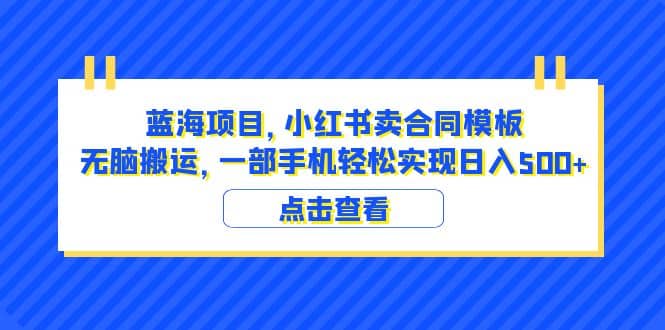 蓝海项目 小红书卖合同模板 无脑搬运 一部手机日入500+（教程+4000份模板）-宇文网创