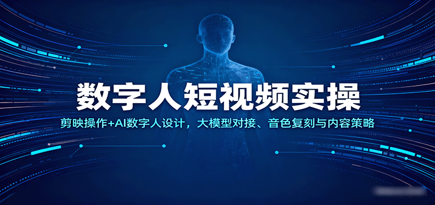 数字人短视频实操,剪映操作+AI数字人设计,大模型对接、音色复刻与内容策略-宇文网创