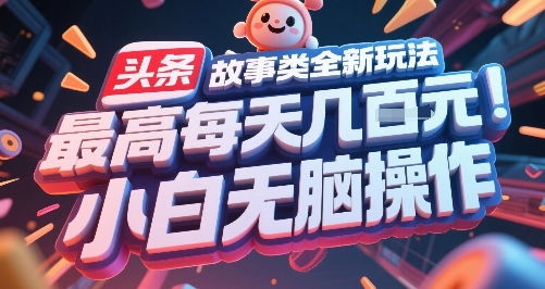 头条故事类全新玩法，最高每天几张，小白无脑操作-宇文网创