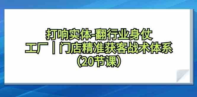 打响实体行业翻身仗，工厂门店精准获客战术体系（20节课）-宇文网创