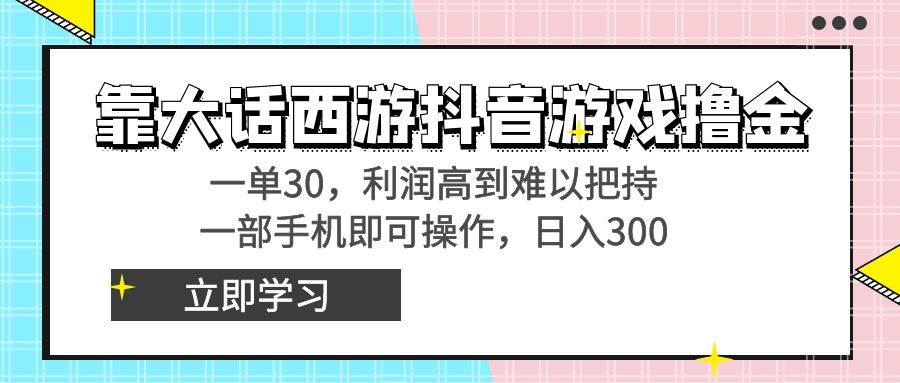 （8896期）靠大话西游抖音游戏撸金，一单30，利润高到难以把持，一部手机即可操作…-宇文网创