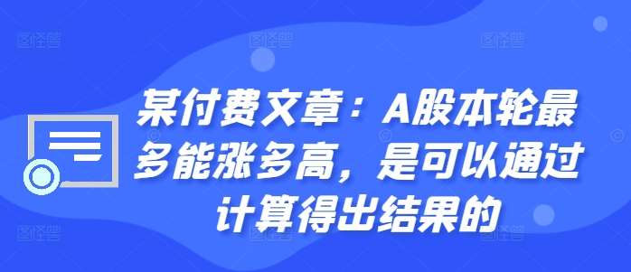 某付费文章：A股本轮最多能涨多高，是可以通过计算得出结果的-宇文网创