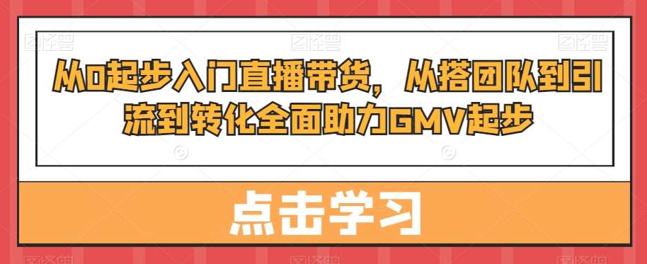 从0起步入门直播带货，​从搭团队到引流到转化全面助力GMV起步-宇文网创