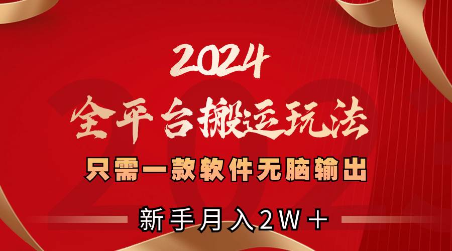 （8482期）2024全平台搬运玩法，只需一款软件，无脑输出，新手也能月入2W＋-宇文网创