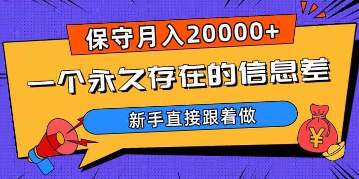 一个永久存在的信息差，保守月入20000+，新手直接跟着做【揭秘】-宇文网创