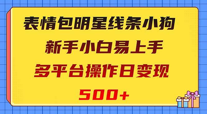 （8240期）表情包明星线条小狗变现项目，小白易上手多平台操作日变现500+-宇文网创