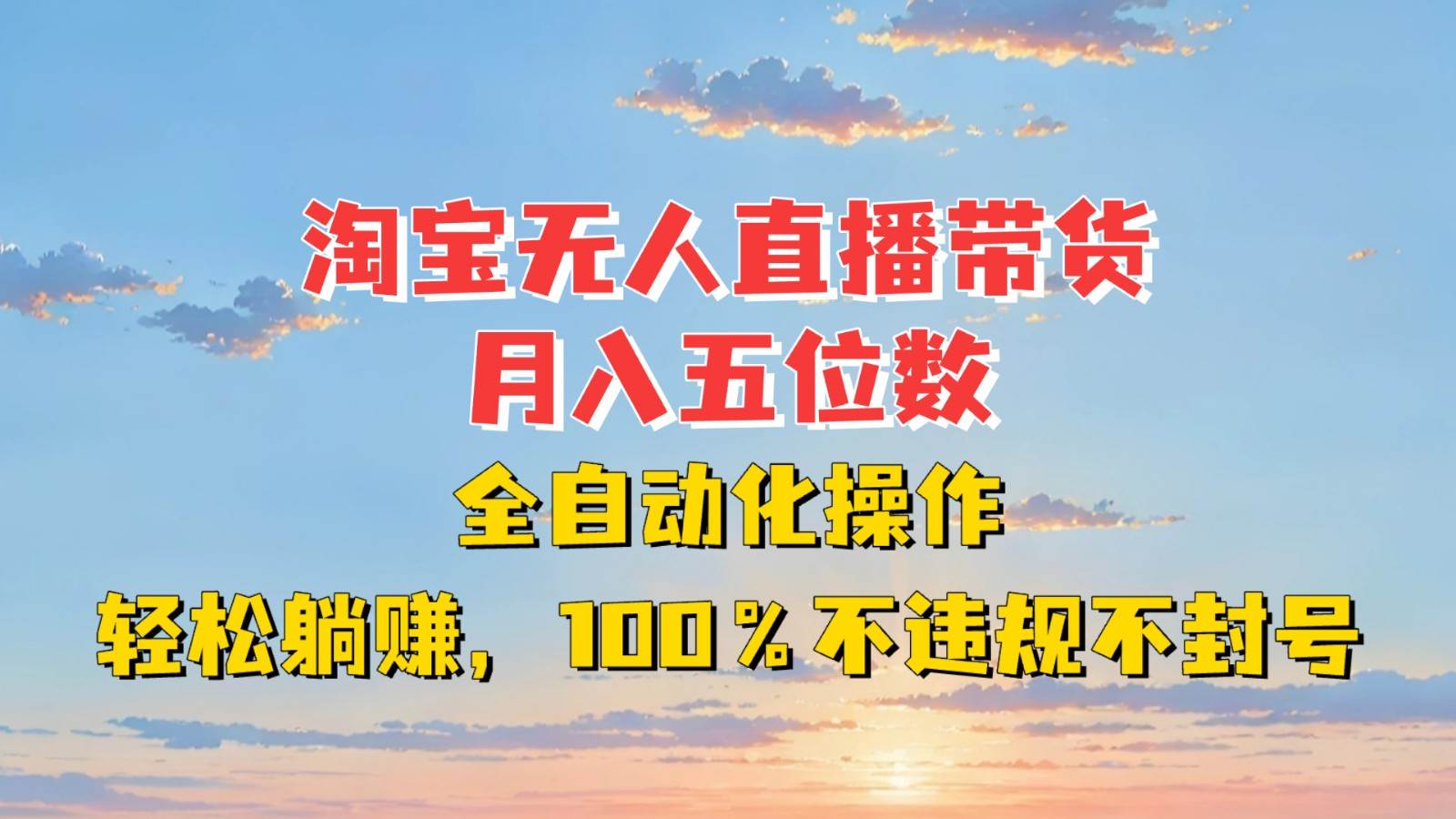 淘宝无人直播带货，月入五位数，全自动化操作，轻松躺赚，100%不违规不封号-宇文网创