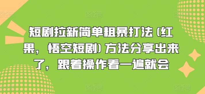 短剧拉新简单粗暴打法(红果，悟空短剧)方法分享出来了，跟着操作看一遍就会-宇文网创