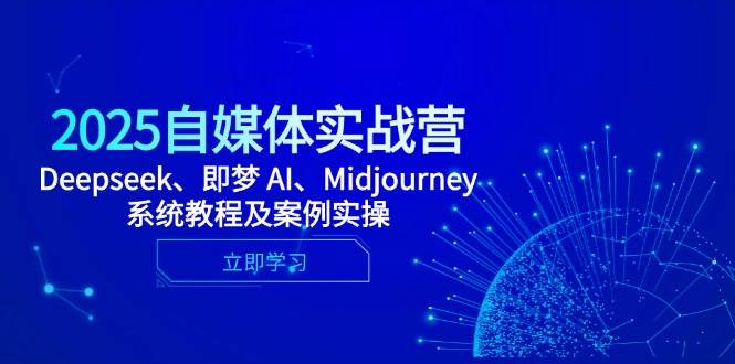 （14640期）2025自媒体实战营，Deepseek、即梦 AI、Midjourney系统教程及案例实操-宇文网创