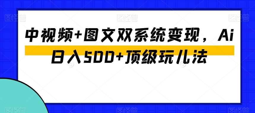 中视频+图文双系统变现，Ai日入500+顶级玩儿法-宇文网创