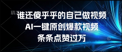 谁还傻乎乎的自己做视频？AI一键原创爆款视频，条条点赞过万，简单方便，好操作【揭秘】-宇文网创
