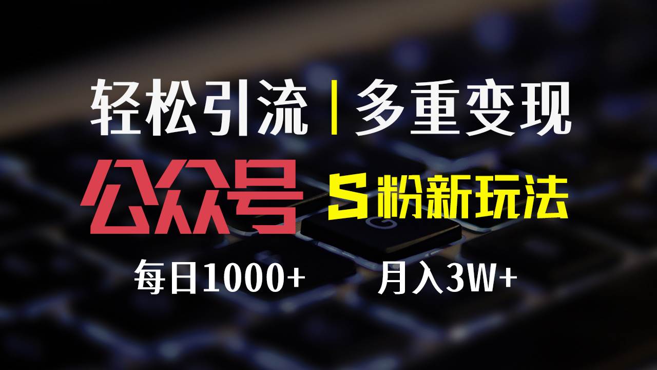 （12073期）公众号S粉新玩法，简单操作、多重变现，每日收益1000+-宇文网创