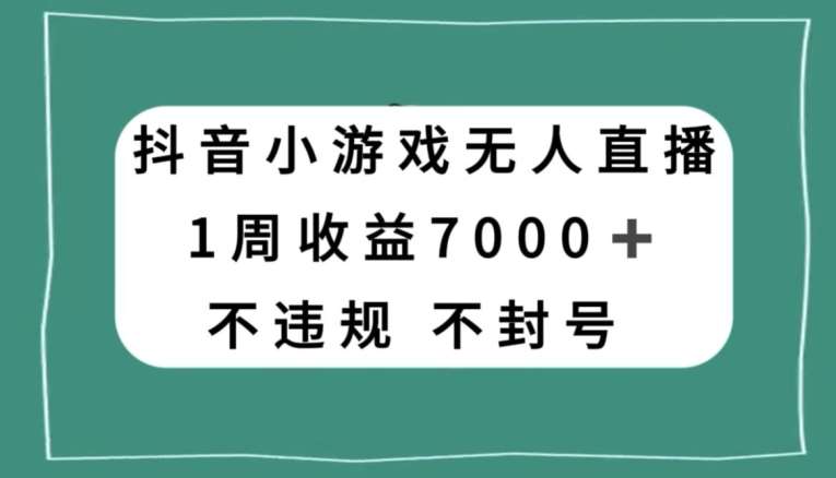 抖音小游戏无人直播，不违规不封号1周收益7000+，官方流量扶持【揭秘】-宇文网创
