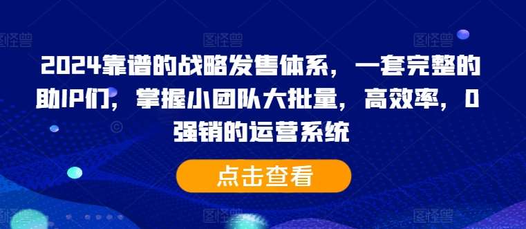 2024靠谱的战略发售体系，一套完整的助IP们，掌握小团队大批量，高效率，0 强销的运营系统-宇文网创