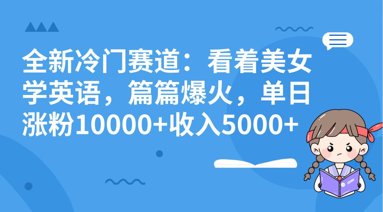 （8194期）全新冷门赛道：看着美女学英语，篇篇爆火，单日涨粉10000+收入5000+-宇文网创