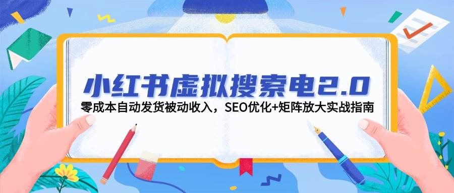 小红书虚拟搜索电2.0，零成本自动发货被动收入，SEO优化+矩阵放大实战指南-宇文网创
