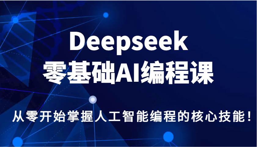 Deepseek零基础AI编程课，从零开始掌握人工智能编程的核心技能！-宇文网创