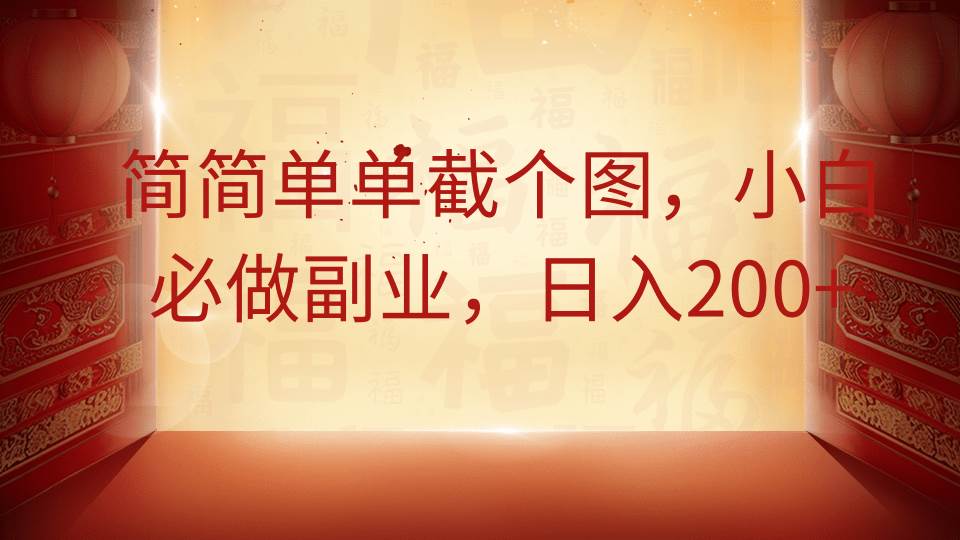 简简单单截个图,小白必做副业,日入200+-宇文网创