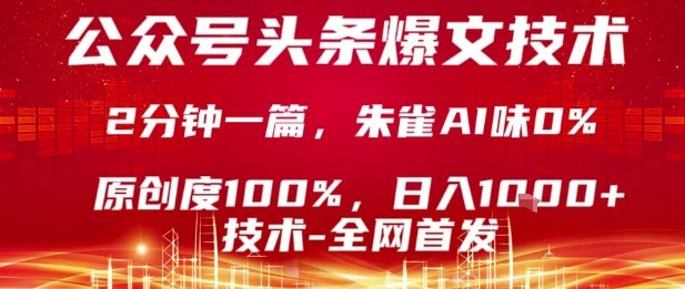 公众号头条号爆文技术，2分钟一篇，原创度100%，朱雀AI味0%，复制粘贴，日入1k【揭秘】-宇文网创