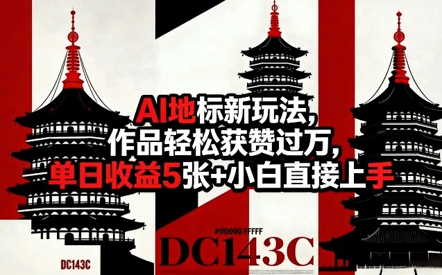 AI地标新玩法，作品轻松获赞过万，单日收益5张+小白直接上手-宇文网创