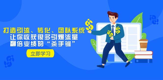 教你打造引流、转化、团队系统，让你收获很多引爆流量、翻倍业绩的“杀手锏”-宇文网创