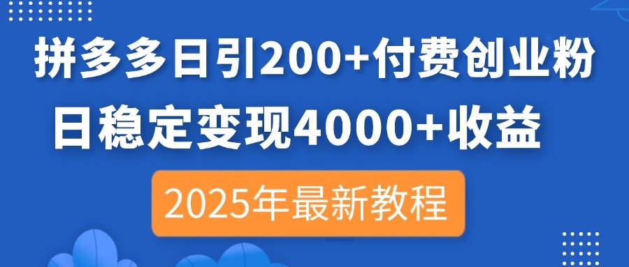 (14217期)拼多多日引200+付费创业粉,日稳定变现4000+收益,2025年最新教程-宇文网创