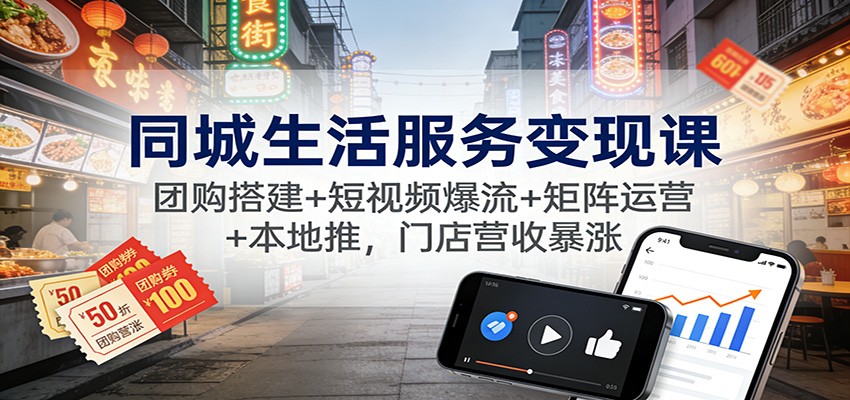 同城生活服务变现课：团购搭建+短视频爆流+矩阵运营+本地推，门店营收暴涨-宇文网创