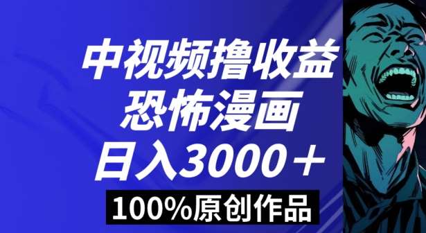 恐怖漫画中视频暴力撸收益，日入3000＋，100%原创玩法，小白轻松上手多种变现方式【揭秘】-宇文网创