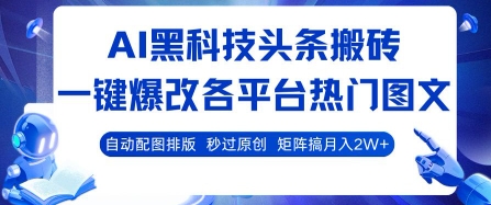 AI黑科技头条搬砖，一键爆改各平台热门图文 自动配图排版，秒过原创，矩阵搞月入2W+【揭秘】-宇文网创